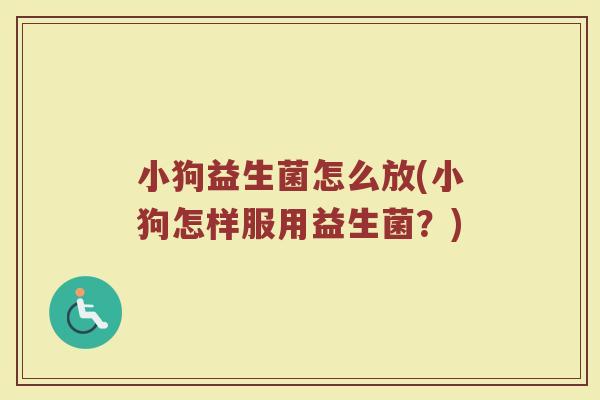 小狗益生菌怎么放(小狗怎样服用益生菌?)