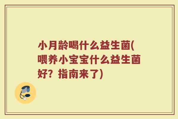 小月龄喝什么益生菌(喂养小宝宝什么益生菌好?指南来了)