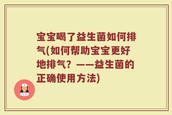 宝宝喝了益生菌如何排气(如何帮助宝宝更好地排气？——益生菌的正确使用方法)