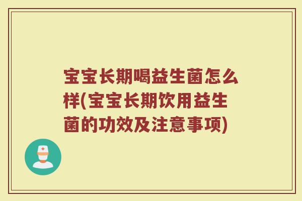 宝宝长期喝益生菌怎么样(宝宝长期饮用益生菌的功效及注意事项)