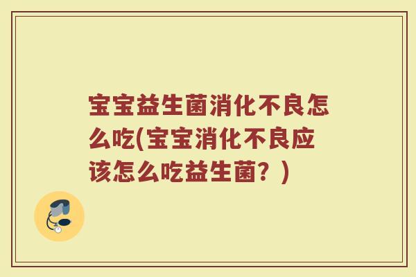 宝宝益生菌消化不良怎么吃(宝宝消化不良应该怎么吃益生菌？)