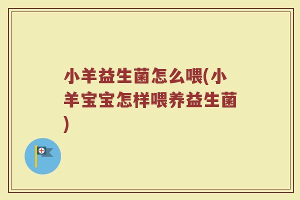 小羊益生菌怎么喂(小羊宝宝怎样喂养益生菌)