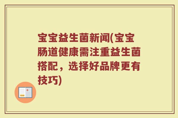 宝宝益生菌新闻(宝宝肠道健康需注重益生菌搭配，选择好品牌更有技巧)