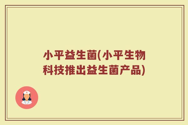 小平益生菌(小平生物科技推出益生菌产品)
