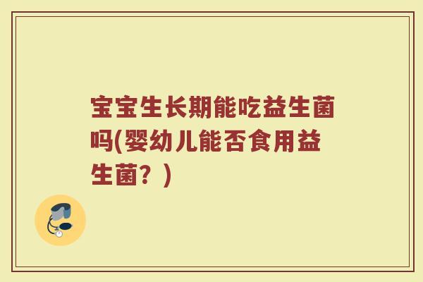 宝宝生长期能吃益生菌吗(婴幼儿能否食用益生菌？)