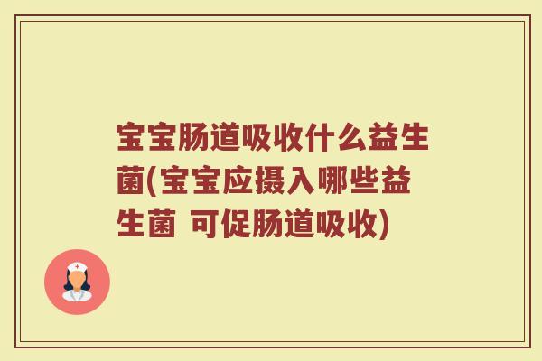 宝宝肠道吸收什么益生菌(宝宝应摄入哪些益生菌 可促肠道吸收)