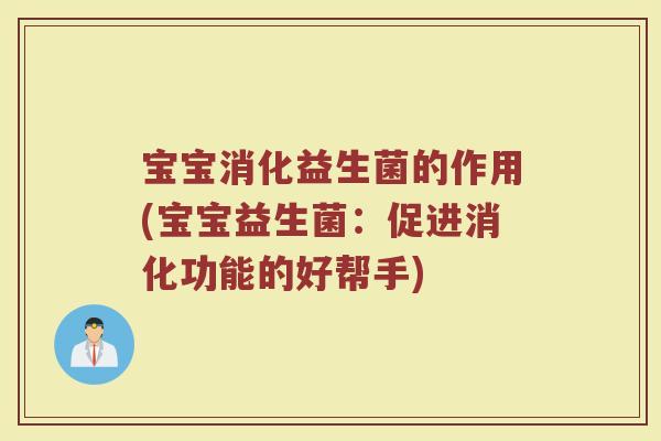 宝宝消化益生菌的作用(宝宝益生菌：促进消化功能的好帮手)