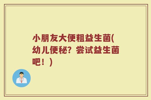 小朋友大便粗益生菌(幼儿便秘?尝试益生菌吧!)