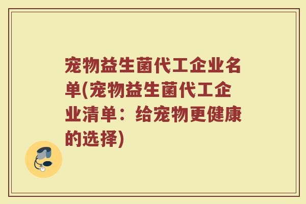 宠物益生菌代工企业名单(宠物益生菌代工企业清单:给宠物更健康的选择)