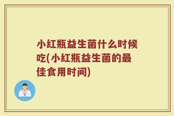 小红瓶益生菌什么时候吃(小红瓶益生菌的最佳食用时间)