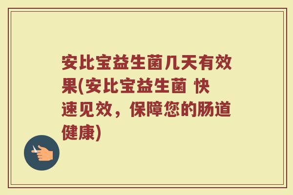 安比宝益生菌几天有效果(安比宝益生菌 快速见效，保障您的肠道健康)