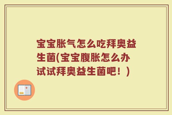 宝宝胀气怎么吃拜奥益生菌(宝宝腹胀怎么办试试拜奥益生菌吧！)