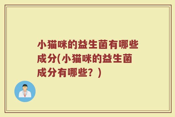 小猫咪的益生菌有哪些成分(小猫咪的益生菌成分有哪些？)