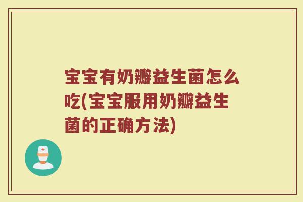 宝宝有奶瓣益生菌怎么吃(宝宝服用奶瓣益生菌的正确方法) 宝宝有奶瓣益生菌怎么吃(宝宝服用奶瓣益生菌的正确方法)