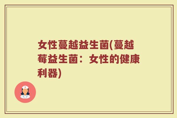 女性蔓越益生菌(蔓越莓益生菌：女性的健康利器)