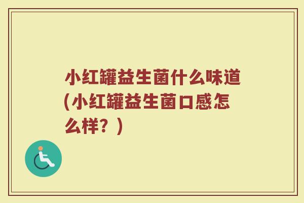 小红罐益生菌什么味道(小红罐益生菌口感怎么样？)