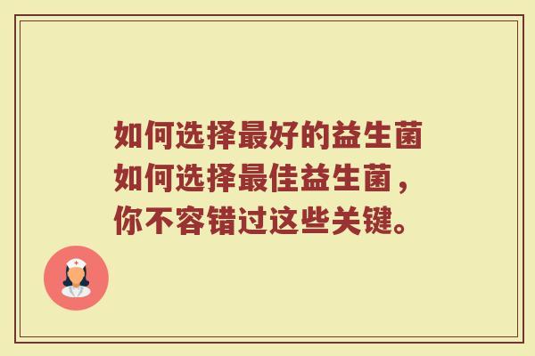 如何选择最好的益生菌如何选择最佳益生菌,你不容错过这些关键。