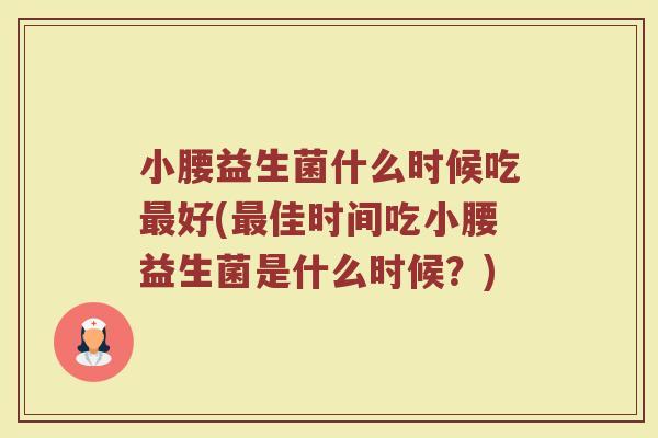 小腰益生菌什么时候吃最好(最佳时间吃小腰益生菌是什么时候？)