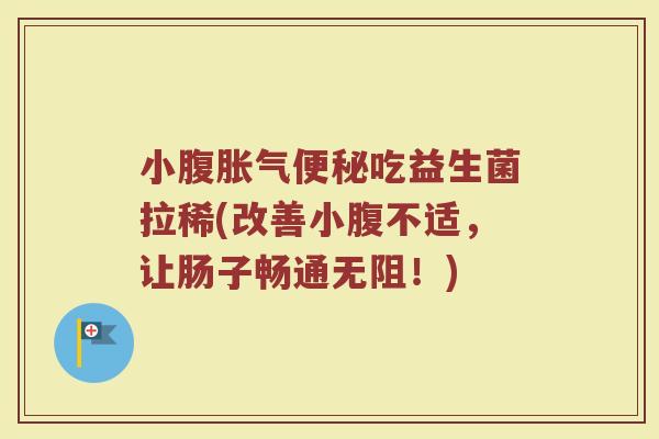 小腹胀气便秘吃益生菌拉稀(改善小腹不适,让肠子畅通无阻!)