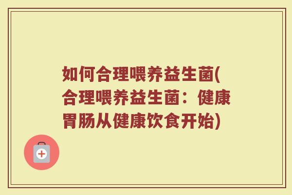 如何合理喂养益生菌(合理喂养益生菌：健康胃肠从健康饮食开始)