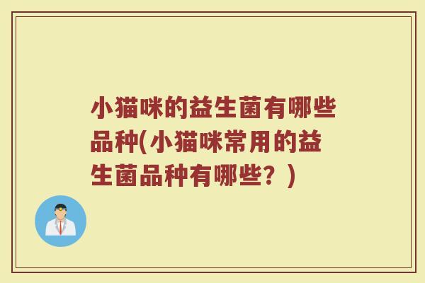 小猫咪的益生菌有哪些品种(小猫咪常用的益生菌品种有哪些？)
