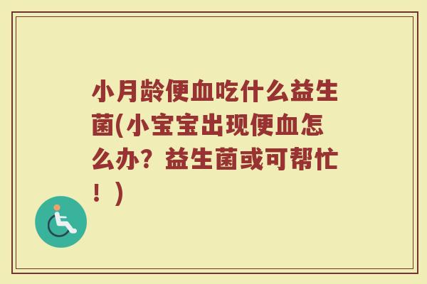 小月龄便血吃什么益生菌(小宝宝出现便血怎么办？益生菌或可帮忙！)