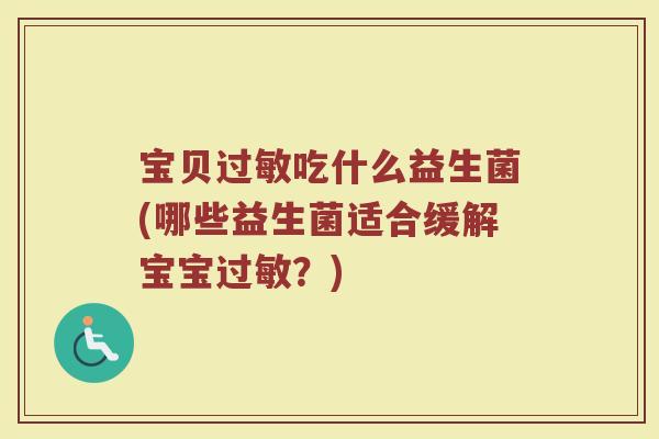 宝贝过敏吃什么益生菌(哪些益生菌适合缓解宝宝过敏？)