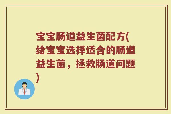 宝宝肠道益生菌配方(给宝宝选择适合的肠道益生菌，拯救肠道问题)