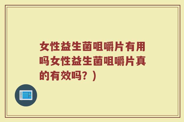 女性益生菌咀嚼片有用吗女性益生菌咀嚼片真的有效吗？)