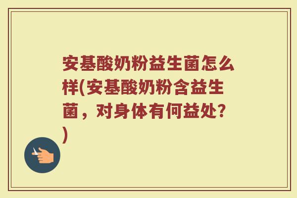 安基酸奶粉益生菌怎么样(安基酸奶粉含益生菌，对身体有何益处？)
