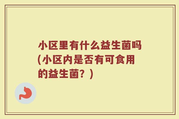 小区里有什么益生菌吗(小区内是否有可食用的益生菌？)