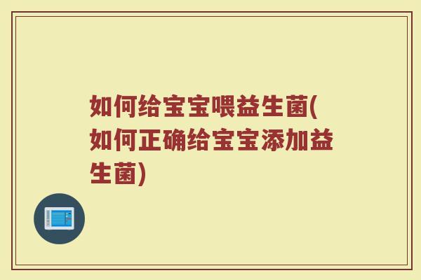 如何给宝宝喂益生菌(如何正确给宝宝添加益生菌)
