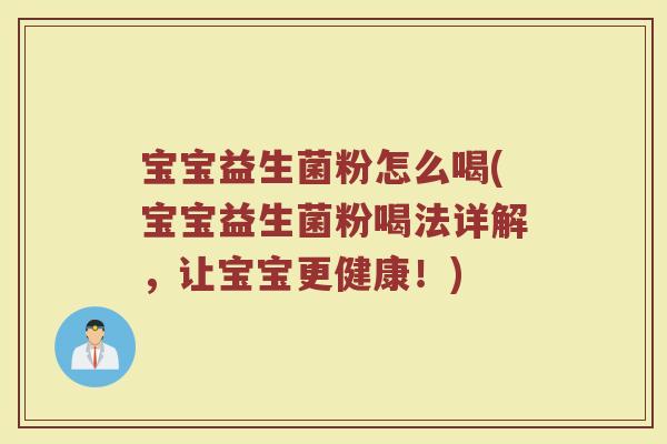 宝宝益生菌粉怎么喝(宝宝益生菌粉喝法详解,让宝宝更健康!)