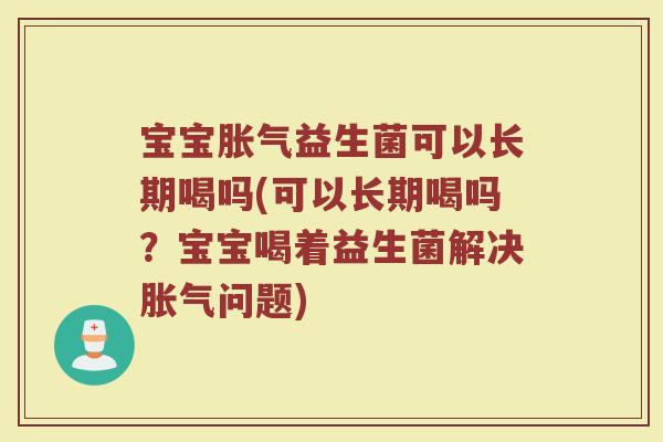 宝宝胀气益生菌可以长期喝吗(可以长期喝吗？宝宝喝着益生菌解决胀气问题)