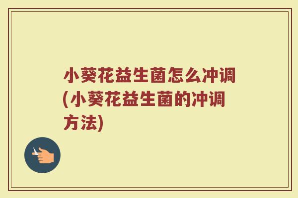 小葵花益生菌怎么冲调(小葵花益生菌的冲调方法)