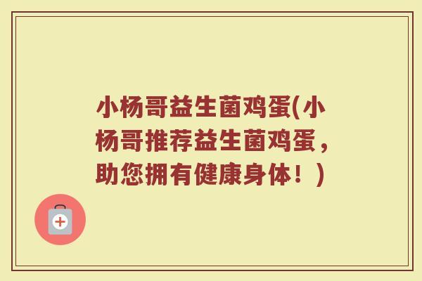 小杨哥益生菌鸡蛋(小杨哥推荐益生菌鸡蛋，助您拥有健康身体！)
