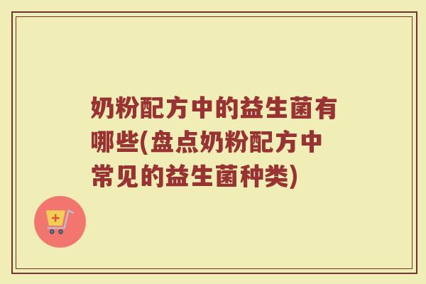 奶粉配方中的益生菌有哪些(盘点奶粉配方中常见的益生菌种类)