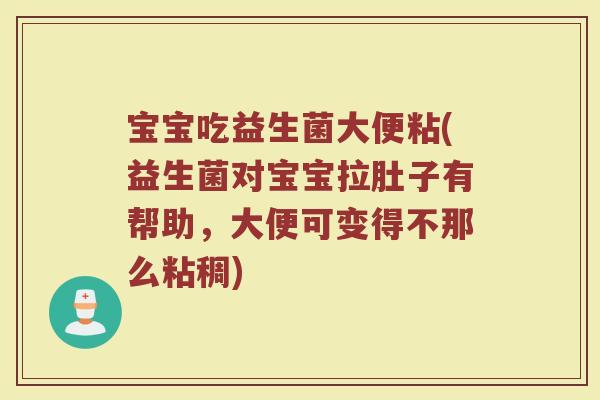 宝宝吃益生菌大便粘(益生菌对宝宝拉肚子有帮助,大便可变得不那么粘稠)