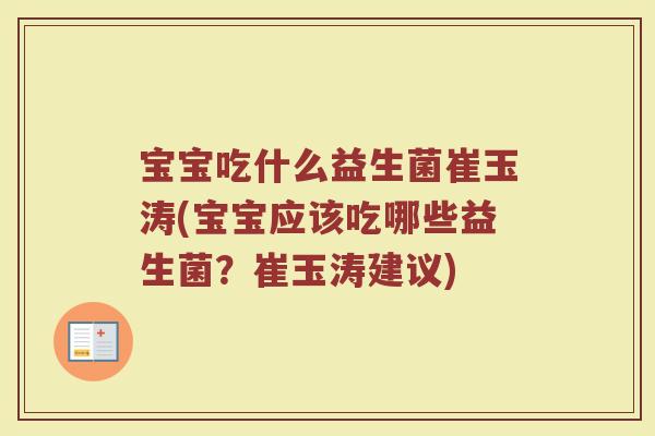 宝宝吃什么益生菌崔玉涛(宝宝应该吃哪些益生菌？崔玉涛建议)