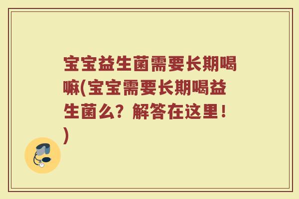 宝宝益生菌需要长期喝嘛(宝宝需要长期喝益生菌么？解答在这里！)