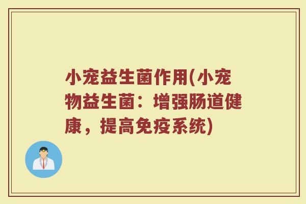 小宠益生菌作用(小宠物益生菌：增强肠道健康，提高免疫系统)