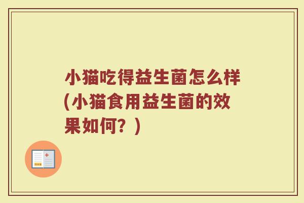 小猫吃得益生菌怎么样(小猫食用益生菌的效果如何？)