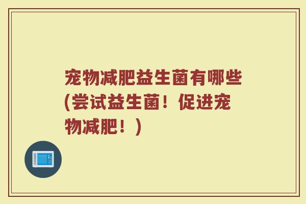 宠物减肥益生菌有哪些(尝试益生菌!促进宠物减肥!)