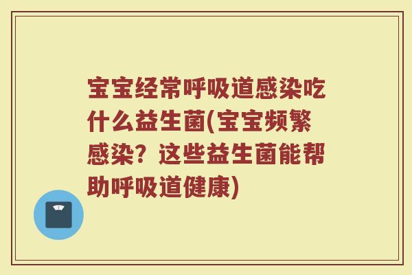 宝宝经常道吃什么益生菌(宝宝频繁?这些益生菌能帮助道健康) 宝宝经常道吃什么益生菌(宝宝频繁?这些益生菌能帮助道健康)