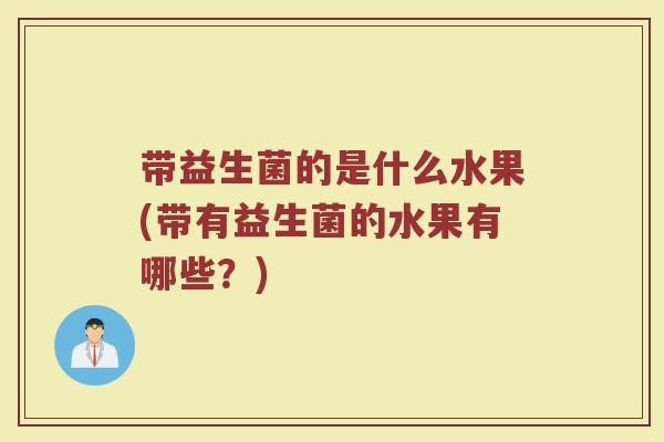带益生菌的是什么水果(带有益生菌的水果有哪些？)