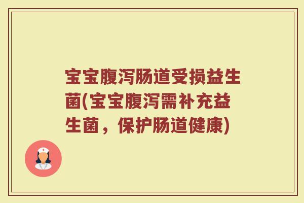 宝宝腹泻肠道受损益生菌(宝宝腹泻需补充益生菌,保护肠道健康)