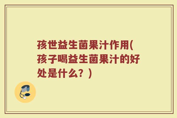 孩世益生菌果汁作用(孩子喝益生菌果汁的好处是什么?)