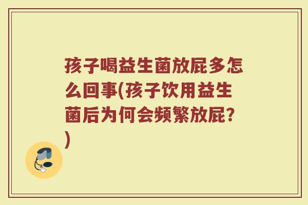 孩子喝益生菌放屁多怎么回事(孩子饮用益生菌后为何会频繁放屁？)
