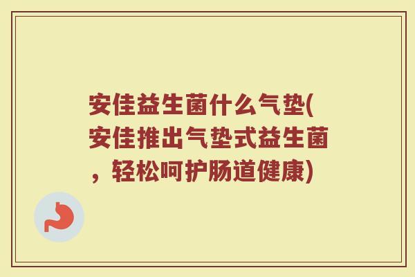 安佳益生菌什么气垫(安佳推出气垫式益生菌，轻松呵护肠道健康)