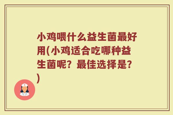 小鸡喂什么益生菌最好用(小鸡适合吃哪种益生菌呢？最佳选择是？)